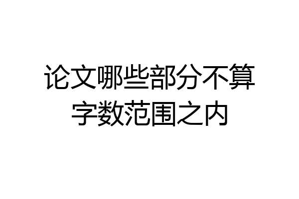 论文哪些部分不算字数范围之内