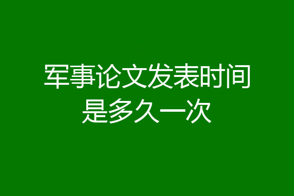 军事论文发表时间是多久一次