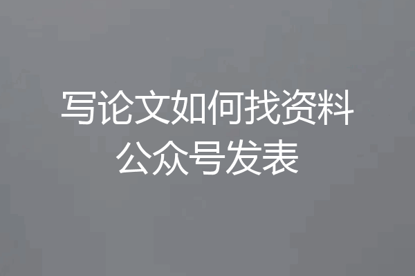 写论文如何找资料公众号发表