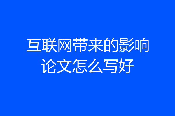 互联网带来的影响论文怎么写好