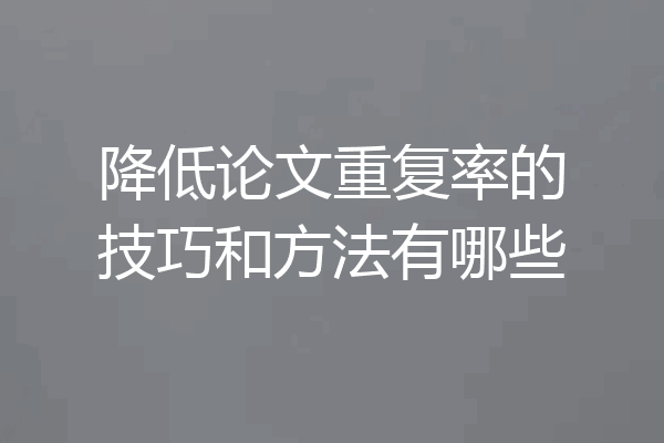 降低论文重复率的技巧和方法有哪些