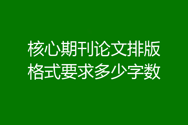 核心期刊论文排版格式要求多少字数