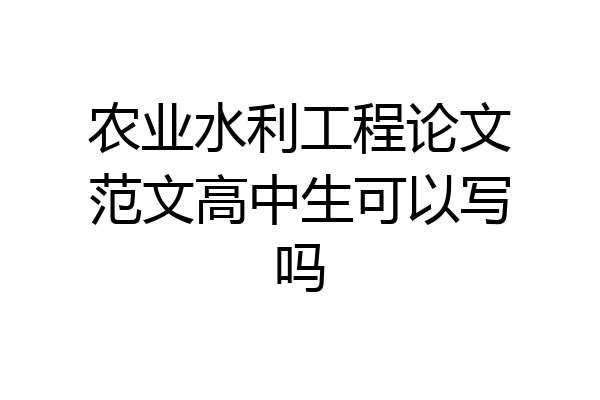 农业水利工程论文范文高中生可以写吗