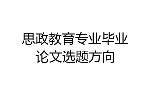 思政教育专业毕业论文选题方向