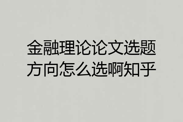 金融理论论文选题方向怎么选啊知乎