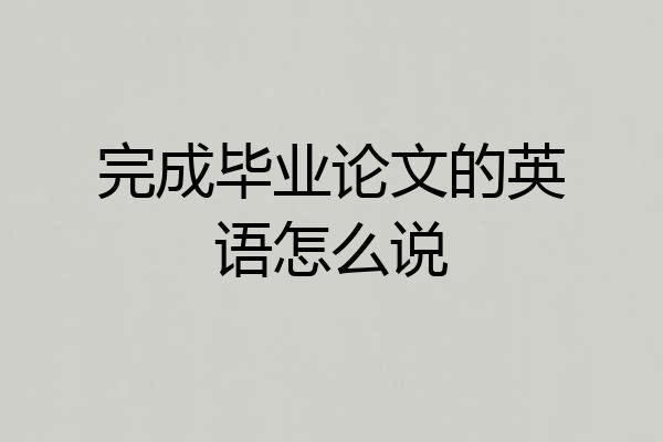 完成毕业论文的英语怎么说