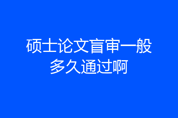 硕士论文盲审一般多久通过啊