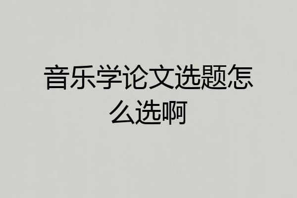 音乐学论文选题怎么选啊
