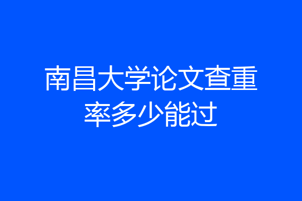南昌大学论文查重率多少能过