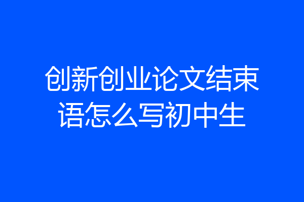 创新创业论文结束语怎么写初中生