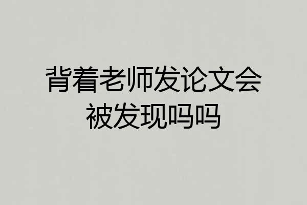 背着老师发论文会被发现吗吗