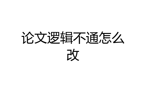 论文逻辑不通怎么改