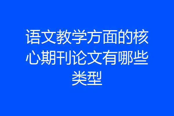 语文教学方面的核心期刊论文有哪些类型