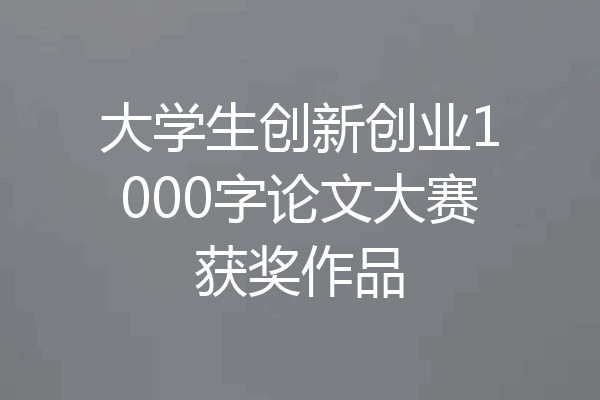 大学生创新创业1000字论文大赛获奖作品