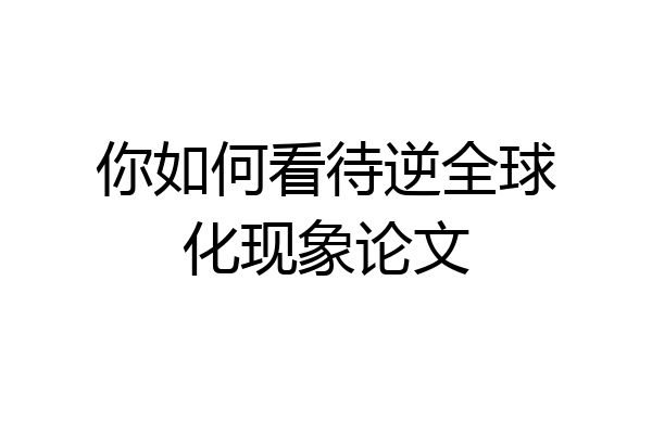 你如何看待逆全球化现象论文