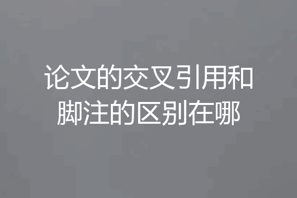 论文的交叉引用和脚注的区别在哪
