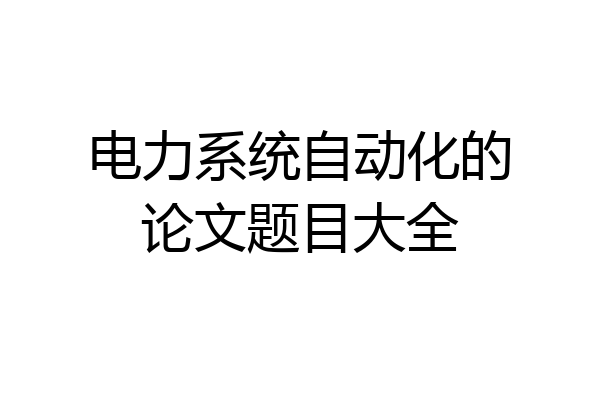 电力系统自动化的论文题目大全