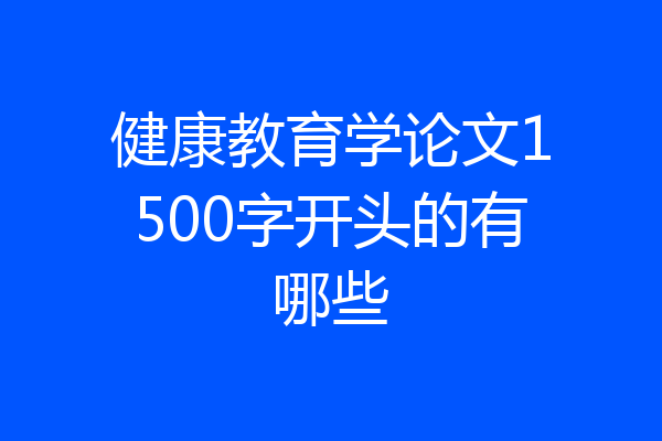 健康教育学论文1500字开头的有哪些