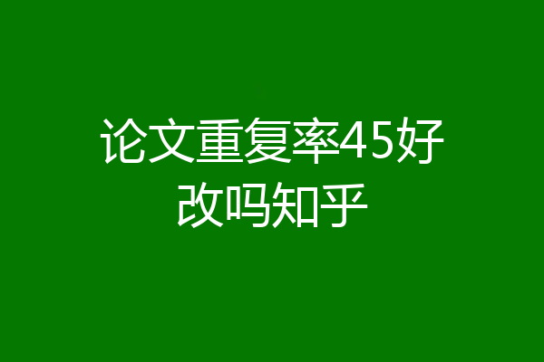 论文重复率45好改吗知乎