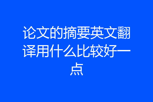 论文的摘要英文翻译用什么比较好一点