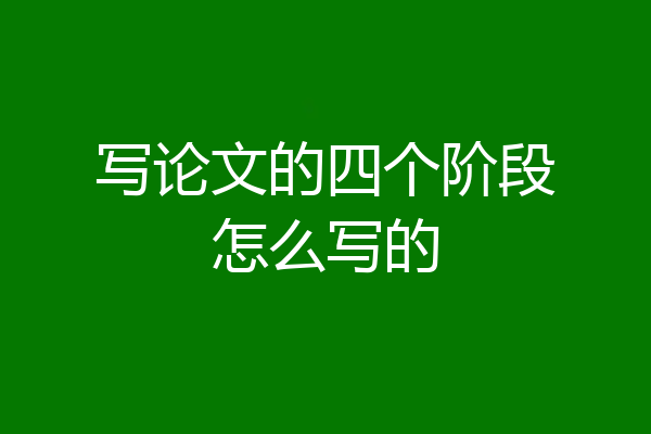 写论文的四个阶段怎么写的