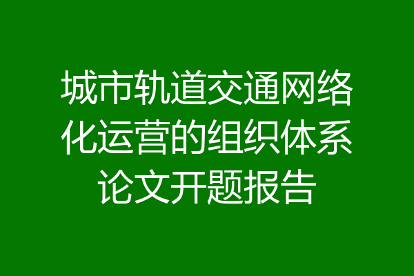 城市轨道交通网络化运营的组织体系论文开题报告