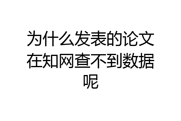 为什么发表的论文在知网查不到数据呢