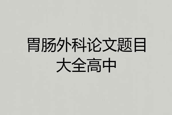 胃肠外科论文题目大全高中