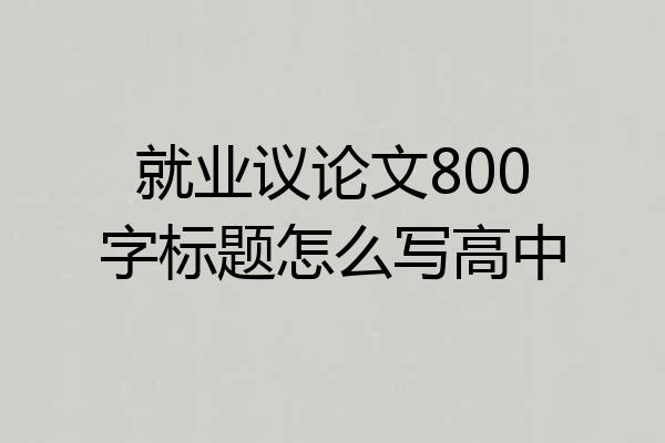 就业议论文800字标题怎么写高中