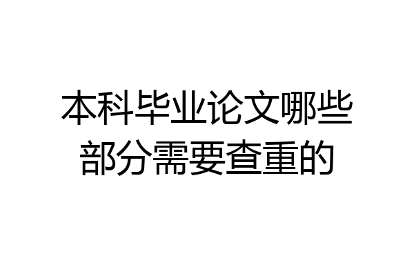 本科毕业论文哪些部分需要查重的