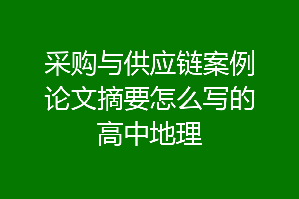 采购与供应链案例论文摘要怎么写的高中地理