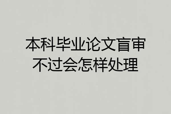 本科毕业论文盲审不过会怎样处理