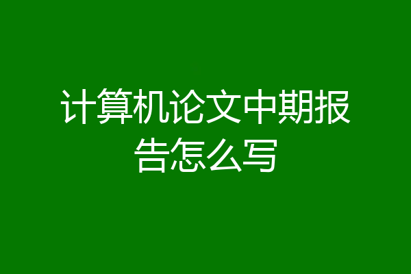 计算机论文中期报告怎么写