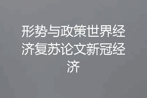 形势与政策世界经济复苏论文新冠经济