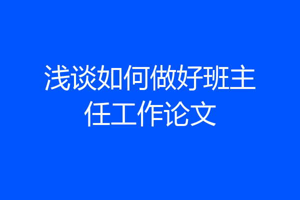 浅谈如何做好班主任工作论文