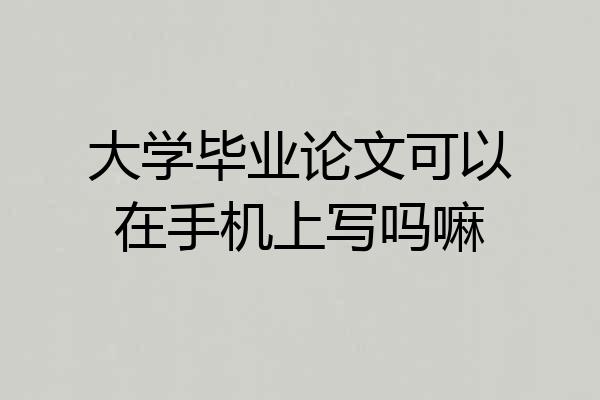 大学毕业论文可以在手机上写吗嘛
