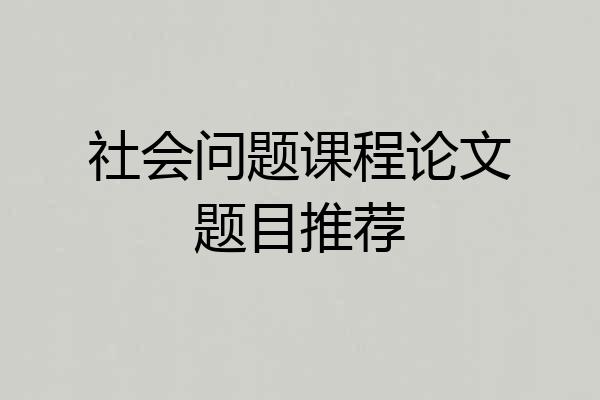 社会问题课程论文题目推荐