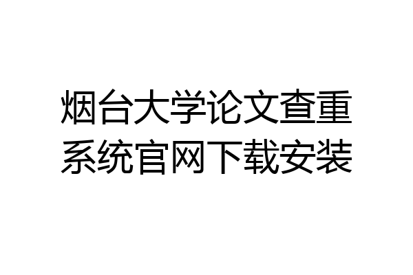 烟台大学论文查重系统官网下载安装