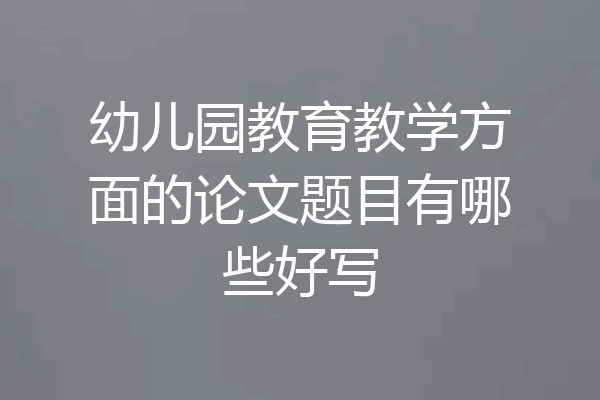 幼儿园教育教学方面的论文题目有哪些好写
