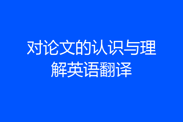 对论文的认识与理解英语翻译