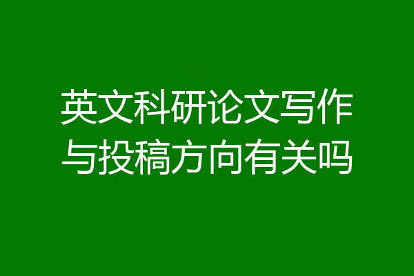 英文科研论文写作与投稿方向有关吗