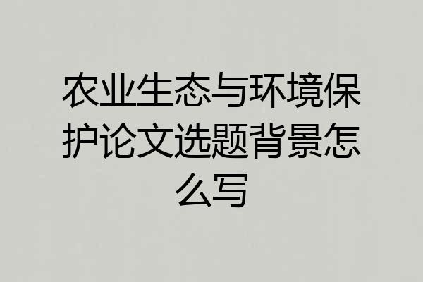 农业生态与环境保护论文选题背景怎么写