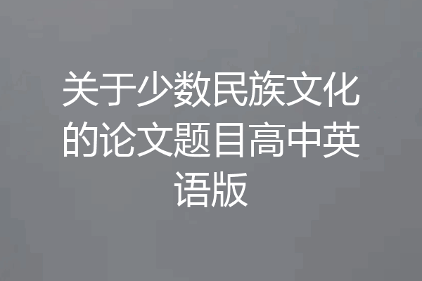 关于少数民族文化的论文题目高中英语版