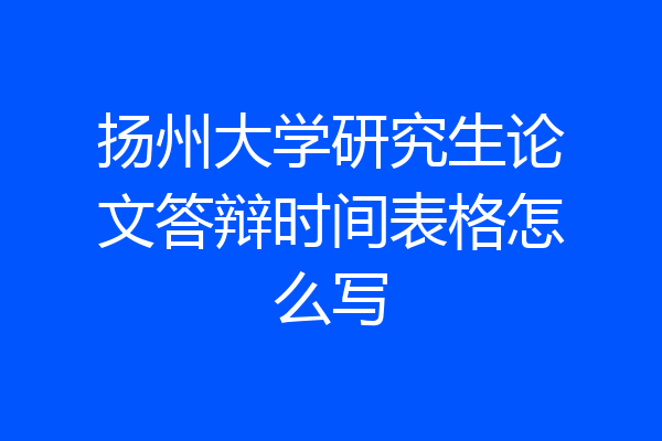 扬州大学研究生论文答辩时间表格怎么写