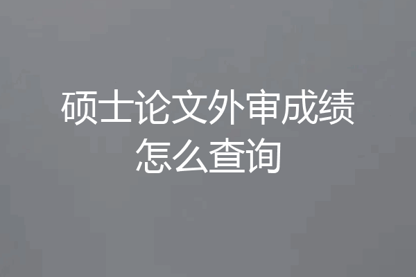 硕士论文外审成绩怎么查询