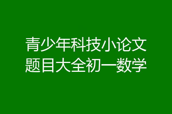 青少年科技小论文题目大全初一数学
