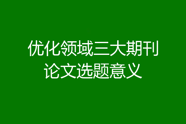 优化领域三大期刊论文选题意义