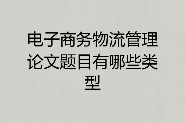 电子商务物流管理论文题目有哪些类型