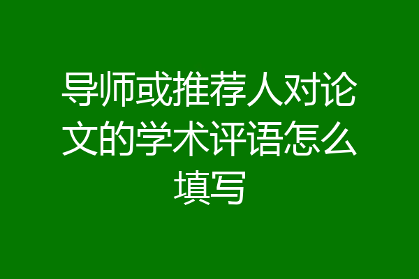 导师或推荐人对论文的学术评语怎么填写