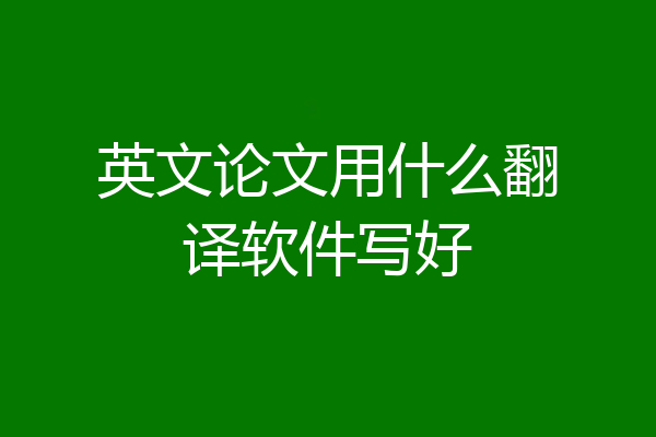 英文论文用什么翻译软件写好